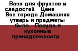 Ваза для фруктов и сладостей › Цена ­ 300 - Все города Домашняя утварь и предметы быта » Посуда и кухонные принадлежности   